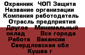 Охранник. ЧОП Защита › Название организации ­ Компания-работодатель › Отрасль предприятия ­ Другое › Минимальный оклад ­ 1 - Все города Работа » Вакансии   . Свердловская обл.,Кушва г.